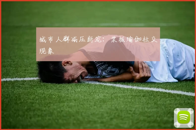 城市人群减压新宠：桨板瑜伽社交现象