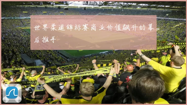 世界柔道锦标赛商业价值飙升的幕后推手