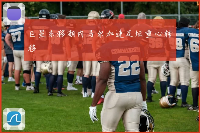 巨星东移潮内马尔加速足坛重心转移