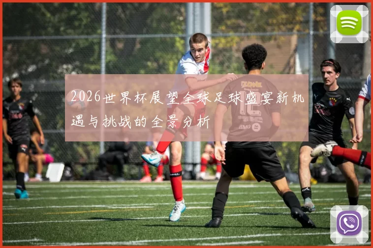 2026世界杯展望全球足球盛宴新机遇与挑战的全景分析