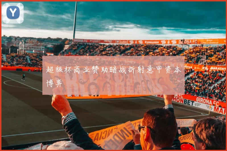 超级杯商业赞助暗战折射意甲资本博弈