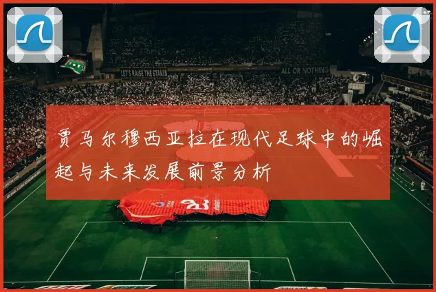 贾马尔穆西亚拉在现代足球中的崛起与未来发展前景分析