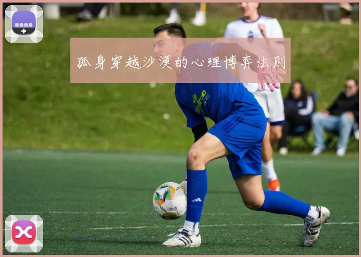 孤身穿越沙漠的心理博弈法则