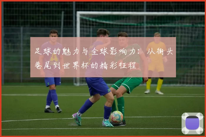 足球的魅力与全球影响力：从街头巷尾到世界杯的精彩征程