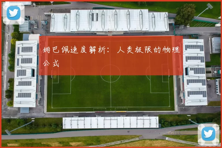 姆巴佩速度解析：人类极限的物理公式
