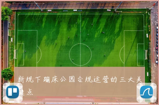 新规下蹦床公园合规运营的三大关键点