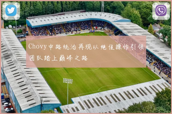 Chovy中路统治再现以绝佳操作引领团队踏上巅峰之路