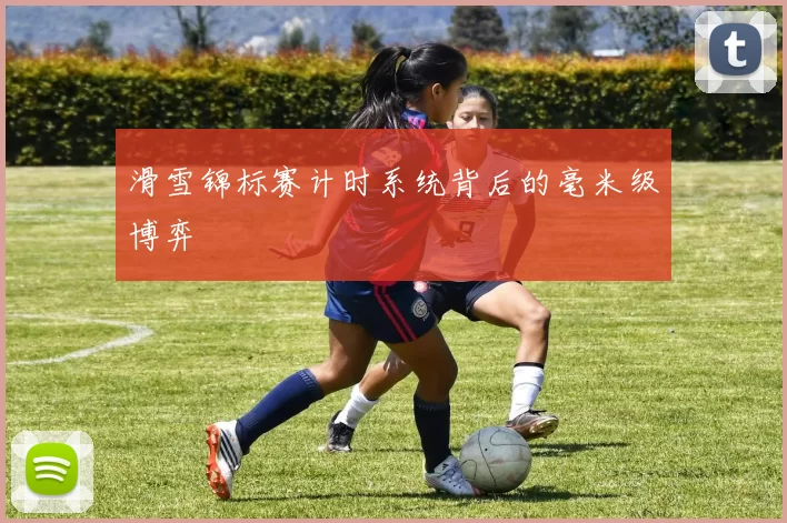 滑雪锦标赛计时系统背后的毫米级博弈