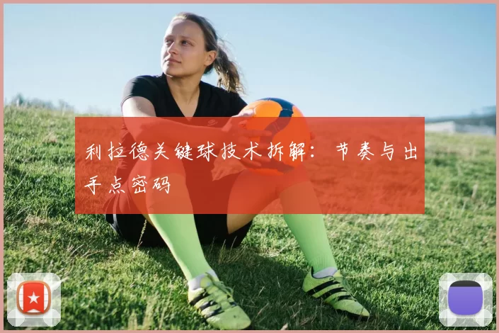 利拉德关键球技术拆解：节奏与出手点密码