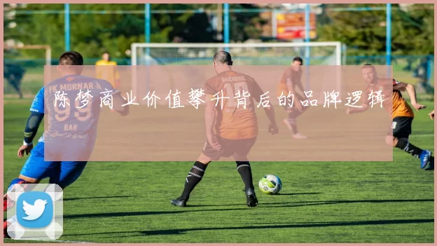 陈梦商业价值攀升背后的品牌逻辑