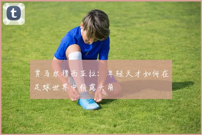 贾马尔穆西亚拉：年轻天才如何在足球世界中崭露头角