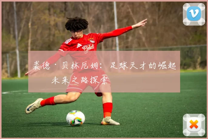 裘德·贝林厄姆：足球天才的崛起与未来之路探索