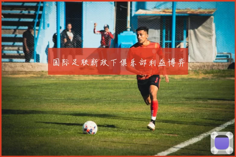 国际足联新政下俱乐部利益博弈