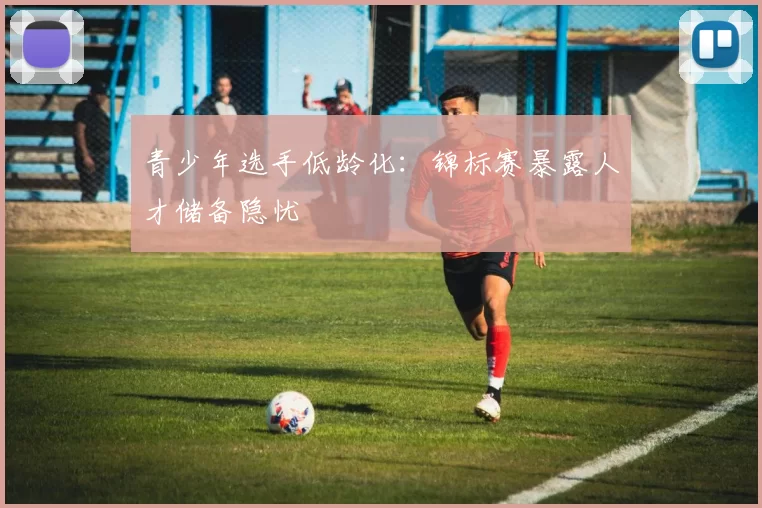 青少年选手低龄化：锦标赛暴露人才储备隐忧